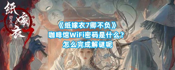 《纸嫁衣7卿不负》咖啡馆WiFi密码是什么？怎么完成解谜呢