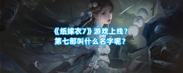 《纸嫁衣7》游戏上线？第七部叫什么名字呢？