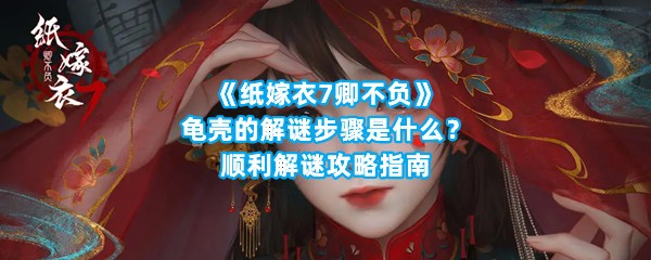 《纸嫁衣7卿不负》龟壳的解谜步骤是什么？顺利解谜攻略指南