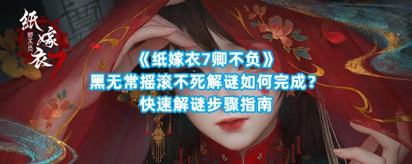 《纸嫁衣7卿不负》黑无常摇滚不死解谜如何完成？快速解谜步骤指南