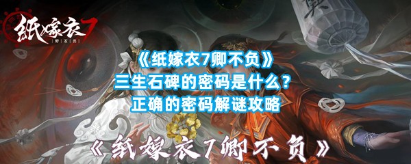 《纸嫁衣7卿不负》三生石碑的密码是什么？正确的密码解谜攻略