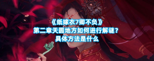 《纸嫁衣7卿不负》第二章天圆地方如何进行解谜？具体方法是什么