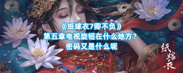 《纸嫁衣7卿不负》第五章电视旋钮在什么地方？密码又是什么呢