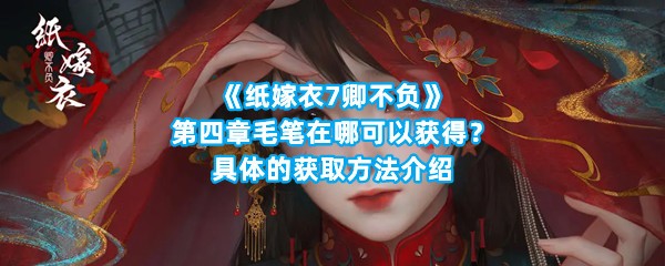 《纸嫁衣7卿不负》第四章毛笔在哪可以获得？具体的获取方法介绍