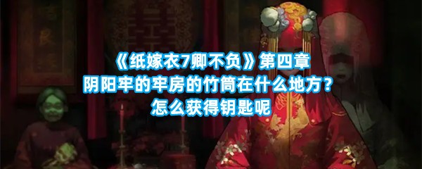 《纸嫁衣7卿不负》第四章阴阳牢的牢房的竹筒在什么地方？怎么获得钥匙呢