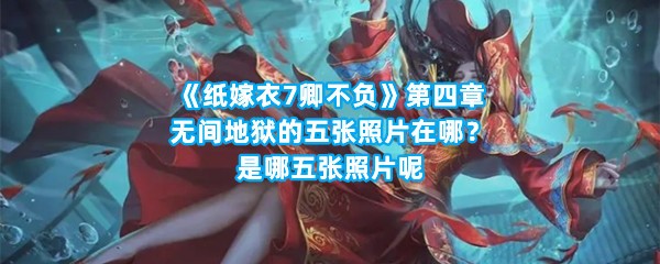 《纸嫁衣7卿不负》第四章无间地狱的五张照片在哪？是哪五张照片呢