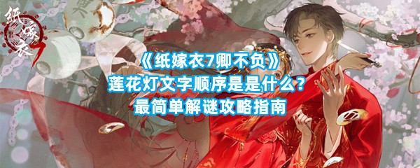 《纸嫁衣7卿不负》莲花灯文字顺序是是什么？最简单解谜攻略指南