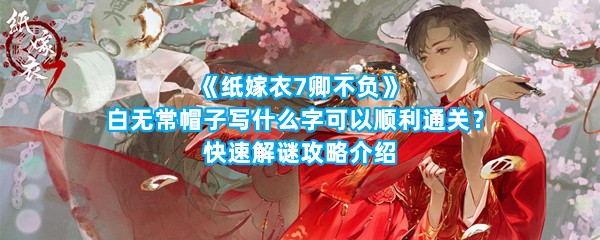 《纸嫁衣7卿不负》白无常帽子写什么字可以顺利通关？快速解谜攻略介绍