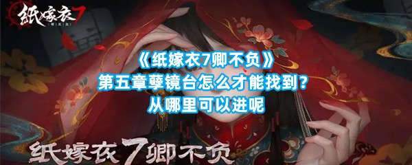 《纸嫁衣7卿不负》第五章孽镜台怎么才能找到？从哪里可以进呢