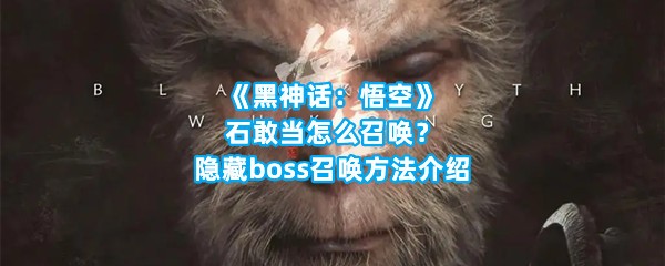 《黑神话：悟空》石敢当怎么召唤？隐藏boss召唤方法介绍