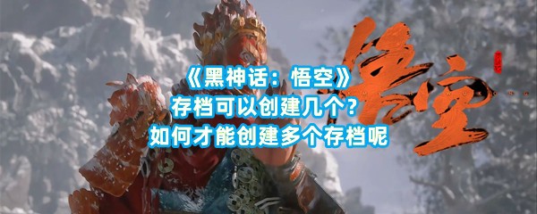 《黑神话：悟空》存档可以创建几个？如何才能创建多个存档呢