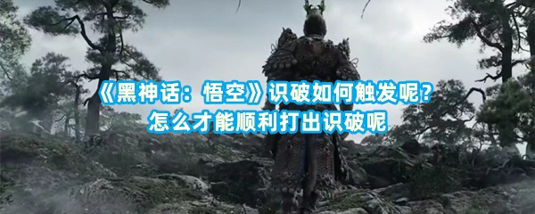 《黑神话：悟空》识破如何触发呢？怎么才能顺利打出识破呢