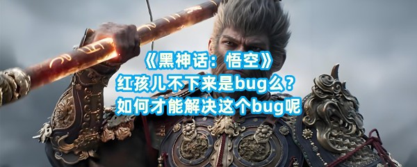 《黑神话：悟空》红孩儿不下来是bug么？如何才能解决这个bug呢