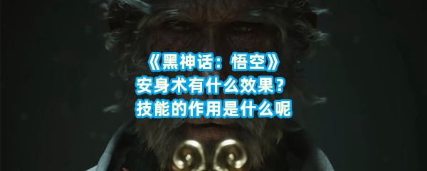 《黑神话：悟空》安身术有什么效果？技能的作用是什么呢