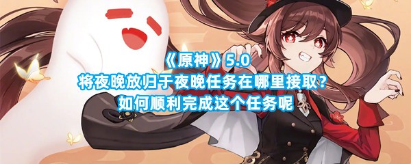 《原神》5.0将夜晚放归于夜晚任务在哪里接取？如何顺利完成这个任务呢