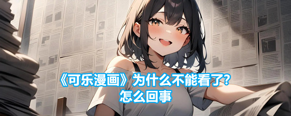 《可乐漫画》为什么不能看了？怎么回事