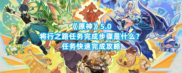 《原神》5.0将行之路任务完成步骤是什么？任务快速完成攻略