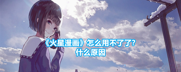 《火星漫画》怎么用不了了？什么原因