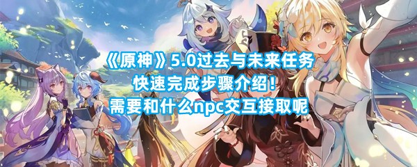 《原神》5.0过去与未来任务快速完成步骤介绍！需要和什么npc交互接取呢