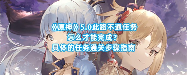 《原神》5.0此路不通任务怎么才能完成？具体的任务通关步骤指南