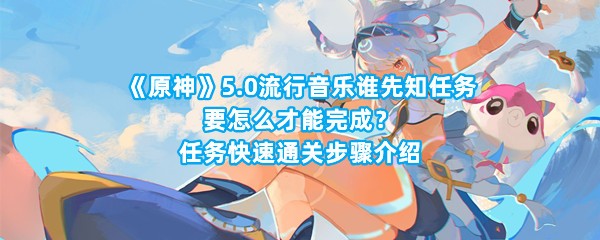 《原神》5.0流行音乐谁先知任务要怎么才能完成？任务快速通关步骤介绍