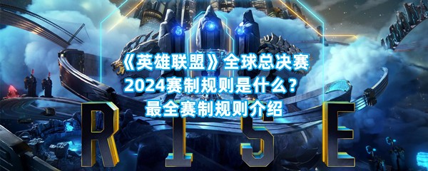 《英雄联盟》全球总决赛2024赛制规则是什么？最全赛制规则介绍