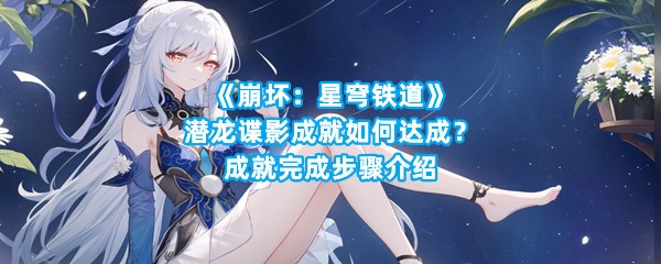 《崩坏：星穹铁道》潜龙谍影成就如何达成？成就完成步骤介绍