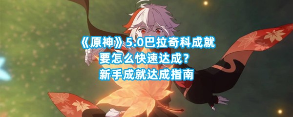 《原神》5.0巴拉奇科成就要怎么快速达成？新手成就达成指南