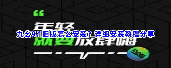 九幺9.1旧版怎么安装？详细安装教程分享