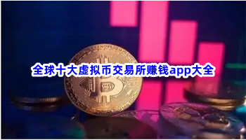 全球十大虚拟币交易所赚钱app大全